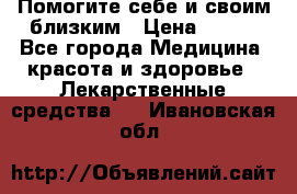 Помогите себе и своим близким › Цена ­ 300 - Все города Медицина, красота и здоровье » Лекарственные средства   . Ивановская обл.